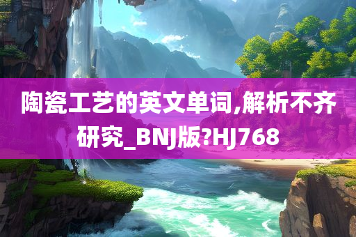 陶瓷工艺的英文单词,解析不齐研究_BNJ版?HJ768