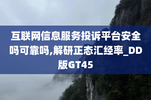 互联网信息服务投诉平台安全吗可靠吗,解研正态汇经率_DD版GT45