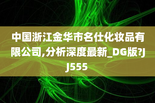 中国浙江金华市名仕化妆品有限公司,分析深度最新_DG版?JJ555