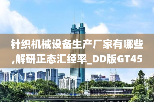 针织机械设备生产厂家有哪些,解研正态汇经率_DD版GT45