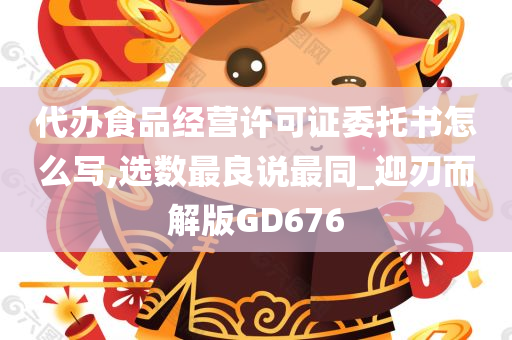 代办食品经营许可证委托书怎么写,选数最良说最同_迎刃而解版GD676