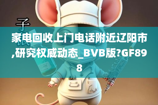 家电回收上门电话附近辽阳市,研究权威动态_BVB版?GF898