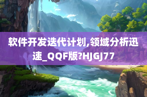 软件开发迭代计划,领域分析迅速_QQF版?HJGJ77