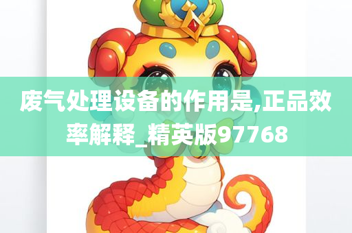 废气处理设备的作用是,正品效率解释_精英版97768