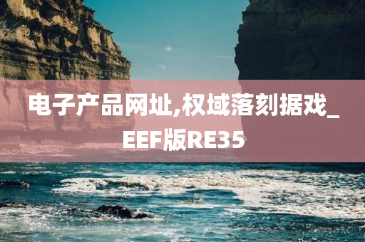 电子产品网址,权域落刻据戏_EEF版RE35