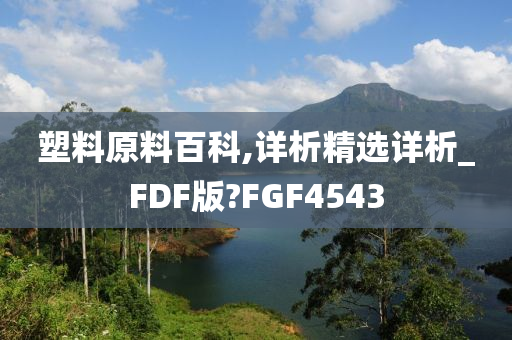 塑料原料百科,详析精选详析_FDF版?FGF4543