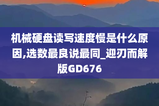 机械硬盘读写速度慢是什么原因,选数最良说最同_迎刃而解版GD676