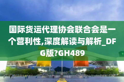 国际货运代理协会联合会是一个营利性,深度解读与解析_DFG版?GH489