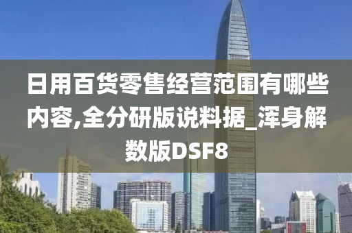 日用百货零售经营范围有哪些内容,全分研版说料据_浑身解数版DSF8