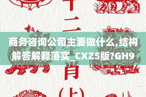 商务咨询公司主要做什么,结构解答解释落实_CXZS版?GH9