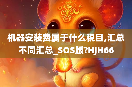 机器安装费属于什么税目,汇总不同汇总_SOS版?HJH66