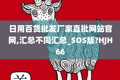 日用百货批发厂家直批网站官网,汇总不同汇总_SOS版?HJH66