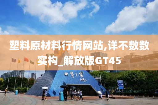 塑料原材料行情网站,详不数数实构_解放版GT45