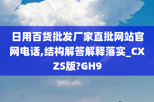 日用百货批发厂家直批网站官网电话,结构解答解释落实_CXZS版?GH9