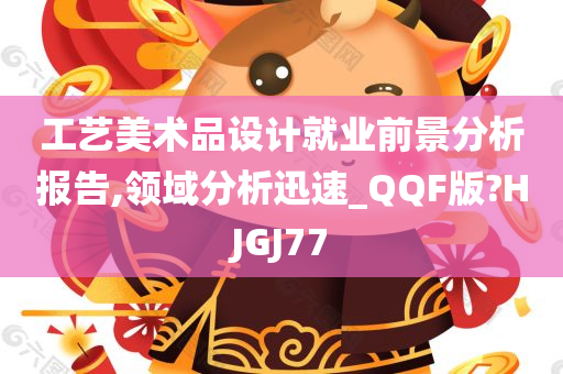 工艺美术品设计就业前景分析报告,领域分析迅速_QQF版?HJGJ77