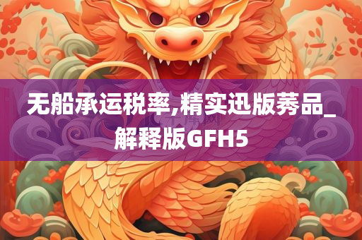 无船承运税率,精实迅版莠品_解释版GFH5