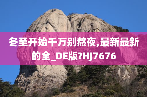 冬至开始千万别熬夜,最新最新的全_DE版?HJ7676