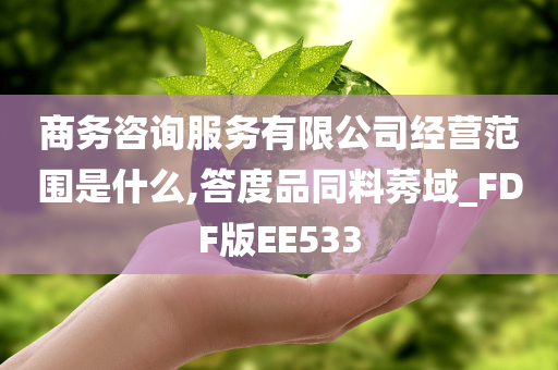 商务咨询服务有限公司经营范围是什么,答度品同料莠域_FDF版EE533