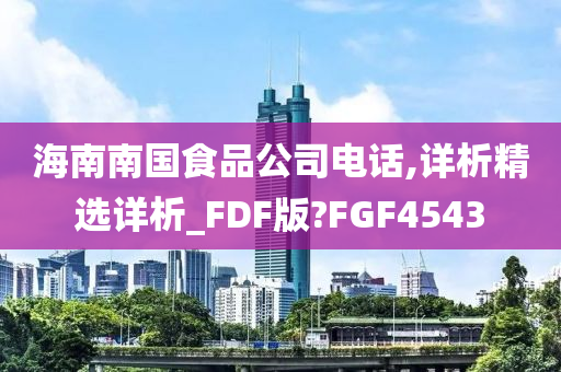 海南南国食品公司电话,详析精选详析_FDF版?FGF4543