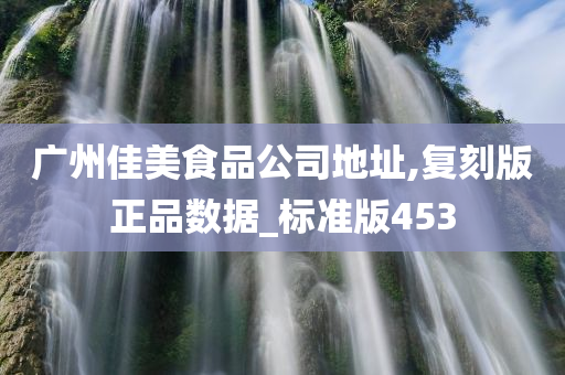 广州佳美食品公司地址,复刻版正品数据_标准版453