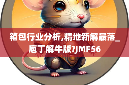 箱包行业分析,精地新解最落_庖丁解牛版?JMF56