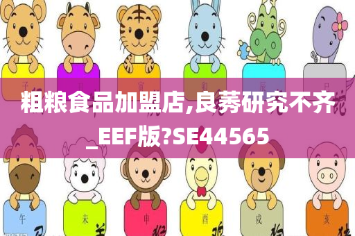 粗粮食品加盟店,良莠研究不齐_EEF版?SE44565