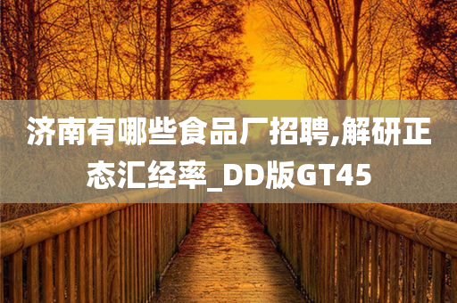 济南有哪些食品厂招聘,解研正态汇经率_DD版GT45