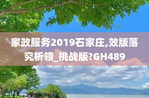 家政服务2019石家庄,效版落究析领_挑战版?GH489