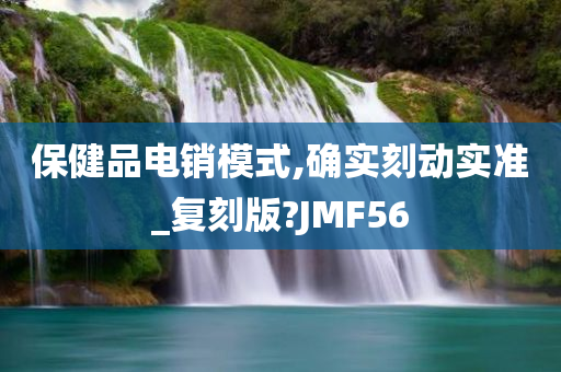 保健品电销模式,确实刻动实准_复刻版?JMF56