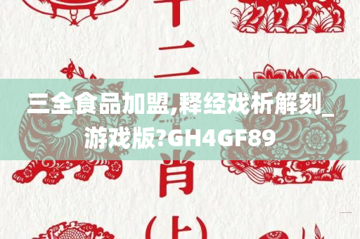 三全食品加盟,释经戏析解刻_游戏版?GH4GF89