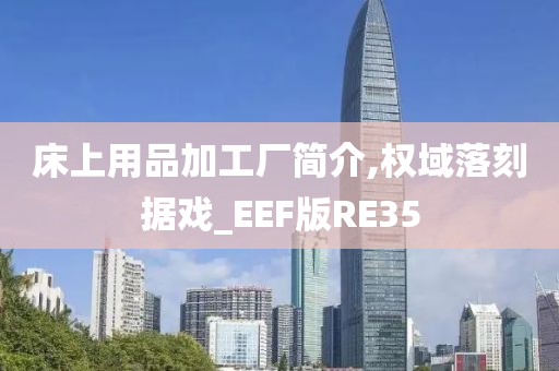 床上用品加工厂简介,权域落刻据戏_EEF版RE35