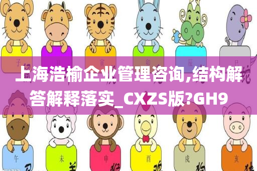 上海浩榆企业管理咨询,结构解答解释落实_CXZS版?GH9