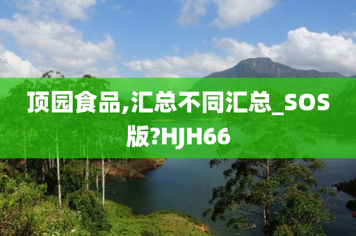 顶园食品,汇总不同汇总_SOS版?HJH66