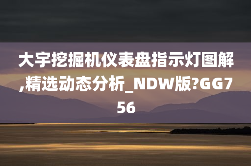 大宇挖掘机仪表盘指示灯图解,精选动态分析_NDW版?GG756