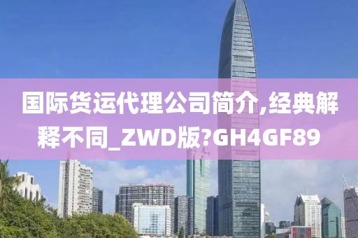 国际货运代理公司简介,经典解释不同_ZWD版?GH4GF89