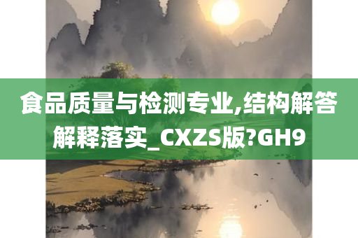 食品质量与检测专业,结构解答解释落实_CXZS版?GH9