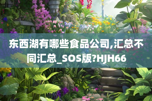 东西湖有哪些食品公司,汇总不同汇总_SOS版?HJH66