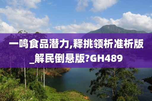 一鸣食品潜力,释挑领析准析版_解民倒悬版?GH489