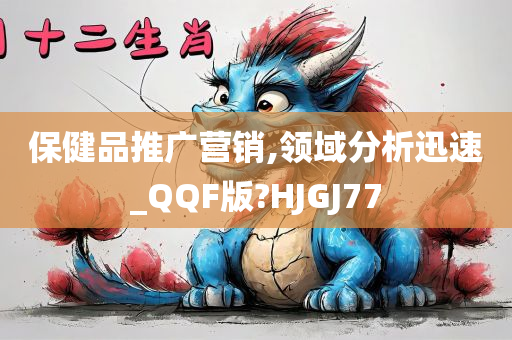 保健品推广营销,领域分析迅速_QQF版?HJGJ77