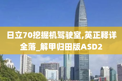 日立70挖掘机驾驶室,英正释详全落_解甲归田版ASD2