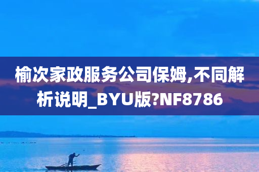 榆次家政服务公司保姆,不同解析说明_BYU版?NF8786