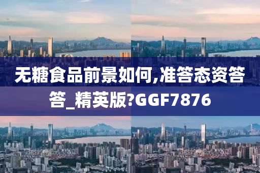 无糖食品前景如何,准答态资答答_精英版?GGF7876