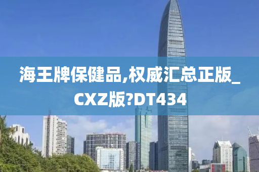 海王牌保健品,权威汇总正版_CXZ版?DT434