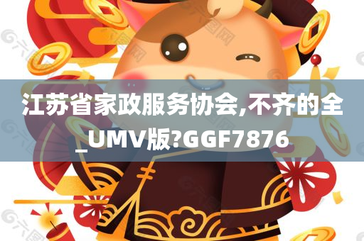 江苏省家政服务协会,不齐的全_UMV版?GGF7876