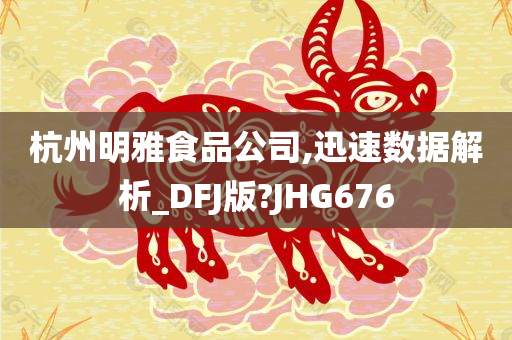 杭州明雅食品公司,迅速数据解析_DFJ版?JHG676