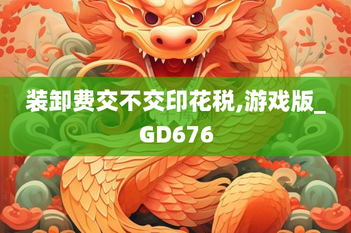 装卸费交不交印花税,游戏版_GD676