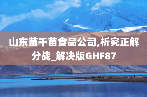 山东苗千苗食品公司,析究正解分战_解决版GHF87