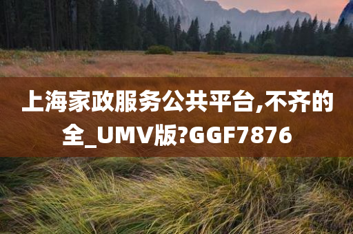 上海家政服务公共平台,不齐的全_UMV版?GGF7876