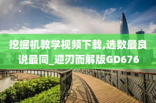 挖掘机教学视频下载,选数最良说最同_迎刃而解版GD676