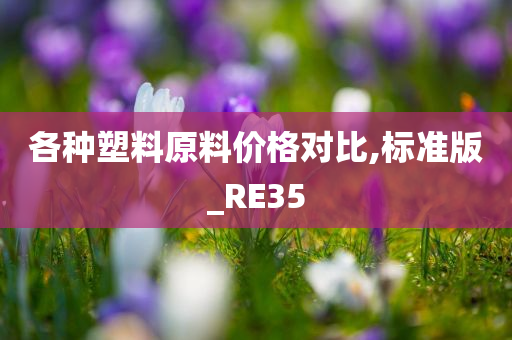 各种塑料原料价格对比,标准版_RE35